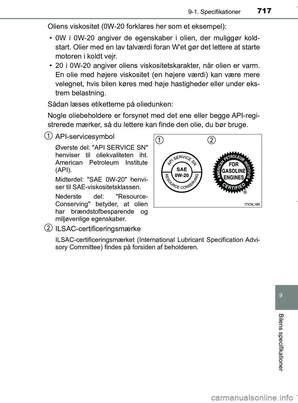 TOYOTA C-HR 2018 Brugsanvisning (in Danish) 7179-1. Specifikationer
C-HR_HV_OM_Europe_OM10576DK
9
Bilens specifikationer
Oliens viskositet (0W-20 forklares her som et eksempel):• 0W i 0W-20 angiver de egenskaber i olien, der muliggør kold- s TOYOTA C-HR 2018 Brugsanvisning (in Danish) 7179-1. Specifikationer
C-HR_HV_OM_Europe_OM10576DK
9
Bilens specifikationer
Oliens viskositet (0W-20 forklares her som et eksempel):• 0W i 0W-20 angiver de egenskaber i olien, der muliggør kold- s