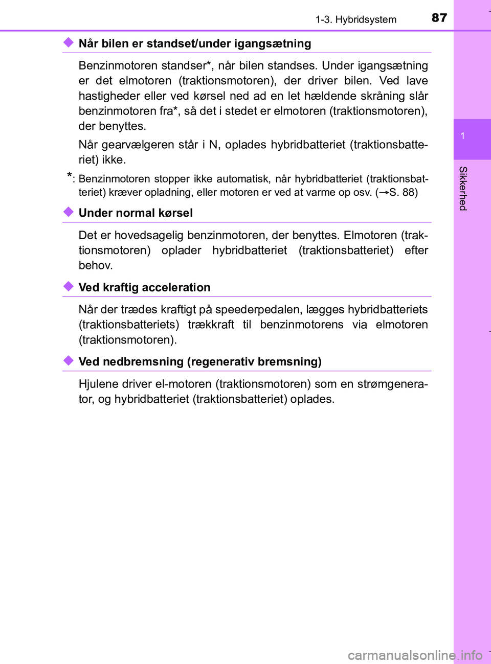 TOYOTA C-HR 2018 Brugsanvisning (in Danish) 871-3. Hybridsystem
1
Sikkerhed
C-HR_HV_OM_Europe_OM10576DK
uNår bilen er standset/under igangsætning
Benzinmotoren standser*, når bilen standses. Under igangsætning
er det elmotoren (traktionsmot TOYOTA C-HR 2018 Brugsanvisning (in Danish) 871-3. Hybridsystem
1
Sikkerhed
C-HR_HV_OM_Europe_OM10576DK
uNår bilen er standset/under igangsætning
Benzinmotoren standser*, når bilen standses. Under igangsætning
er det elmotoren (traktionsmot