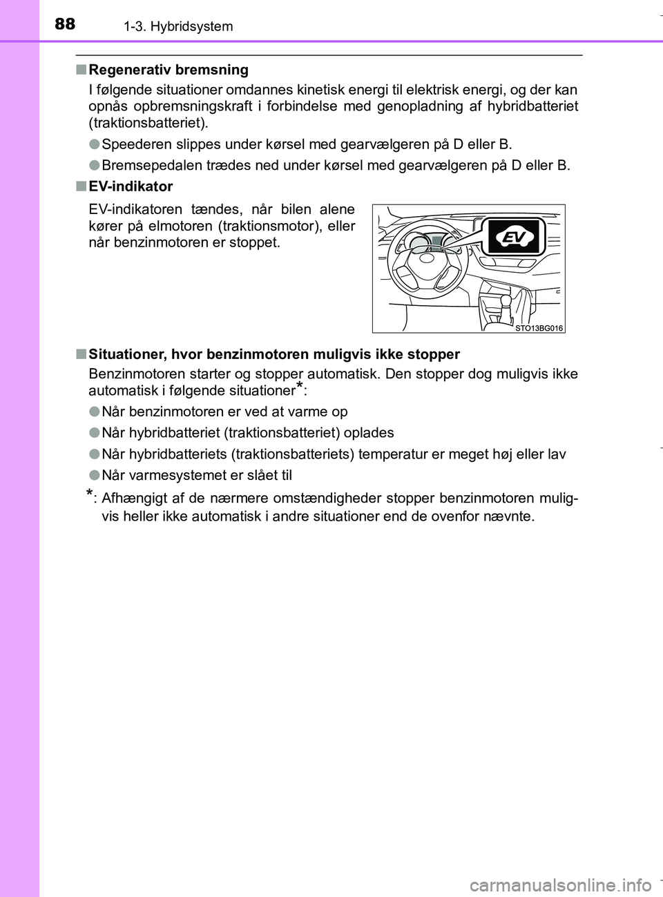 TOYOTA C-HR 2018 Brugsanvisning (in Danish) 881-3. Hybridsystem
C-HR_HV_OM_Europe_OM10576DK
nRegenerativ bremsning
I følgende situationer omdannes kinetisk energi til elektrisk energi, og der kan
opnås opbremsningskraft i forbindelse med geno TOYOTA C-HR 2018 Brugsanvisning (in Danish) 881-3. Hybridsystem
C-HR_HV_OM_Europe_OM10576DK
nRegenerativ bremsning
I følgende situationer omdannes kinetisk energi til elektrisk energi, og der kan
opnås opbremsningskraft i forbindelse med geno