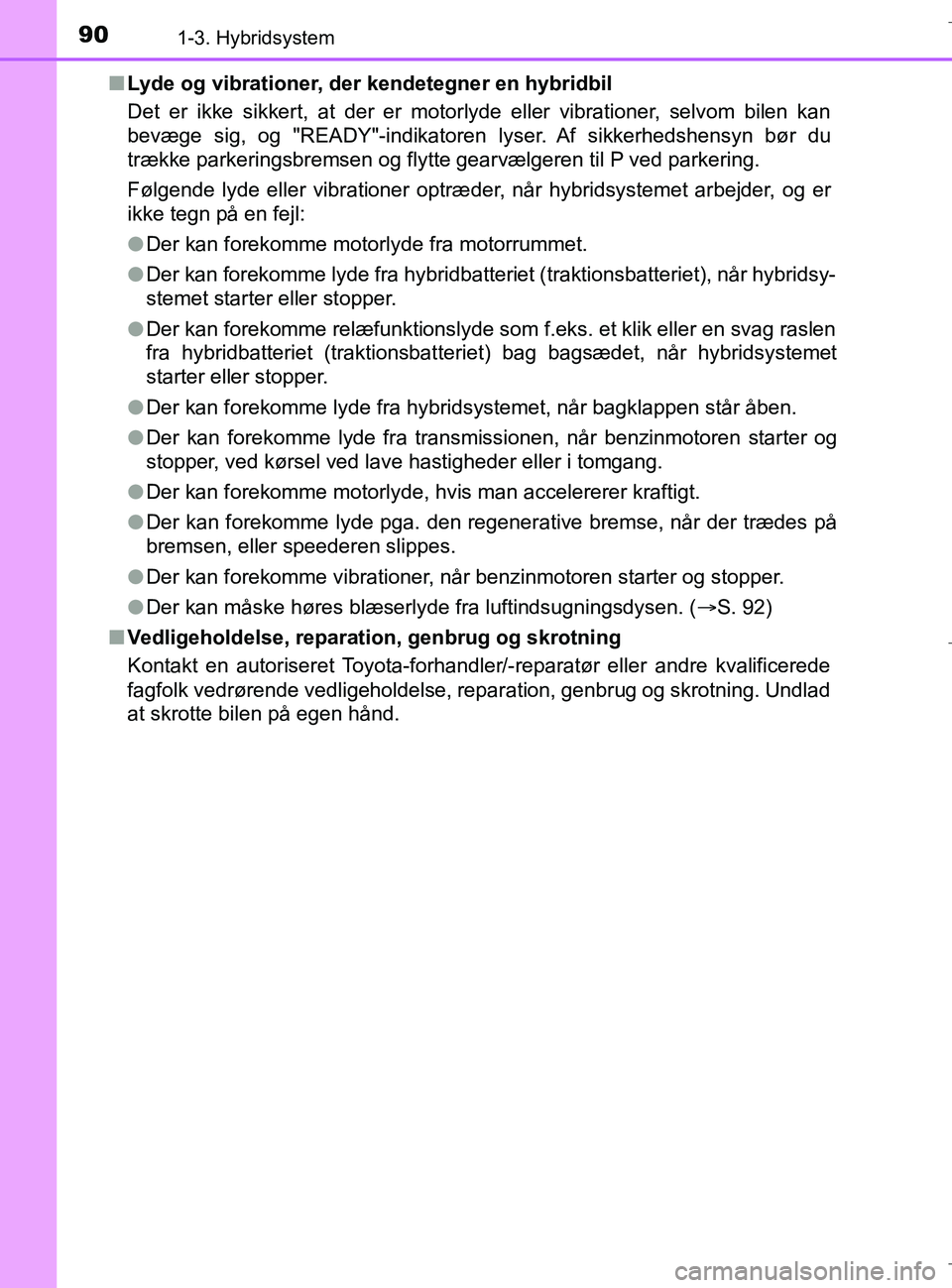 TOYOTA C-HR 2018 Brugsanvisning (in Danish) 901-3. Hybridsystem
C-HR_HV_OM_Europe_OM10576DKn
Lyde og vibrationer, der kendetegner en hybridbil
Det er ikke sikkert, at der er motorlyde eller vibrationer, selvom bilen kan
bevæge sig, og "READY"- TOYOTA C-HR 2018 Brugsanvisning (in Danish) 901-3. Hybridsystem
C-HR_HV_OM_Europe_OM10576DKn
Lyde og vibrationer, der kendetegner en hybridbil
Det er ikke sikkert, at der er motorlyde eller vibrationer, selvom bilen kan
bevæge sig, og "READY"-