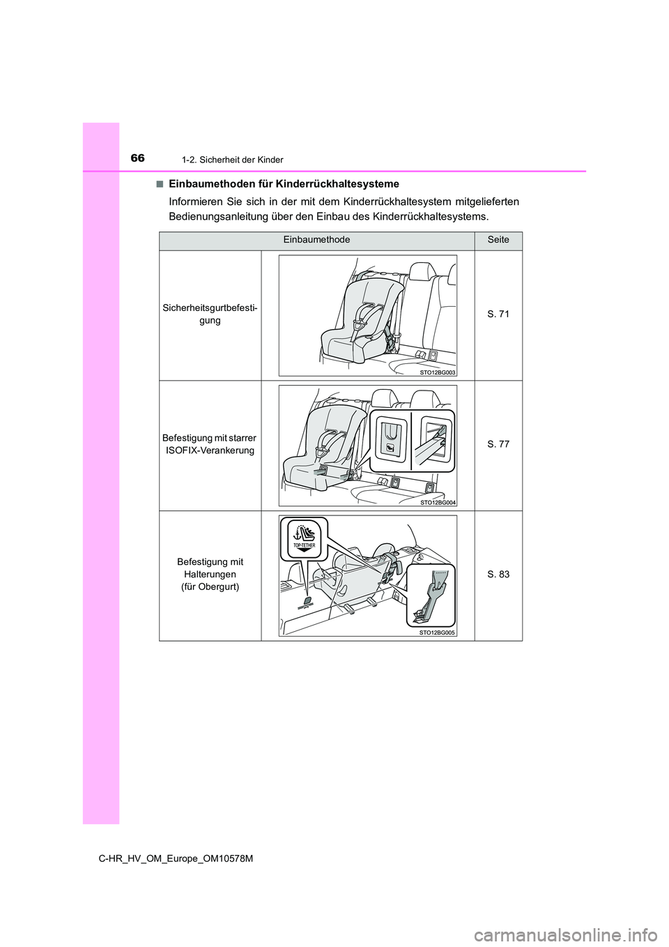 TOYOTA C-HR 2018  Betriebsanleitungen (in German) 661-2. Sicherheit der Kinder
C-HR_HV_OM_Europe_OM10578M 
■Einbaumethoden für Kinderrückhaltesysteme 
Informieren Sie sich in der mit dem Kinderrückhaltesystem mitgelieferten 
Bedienungsanleitung 