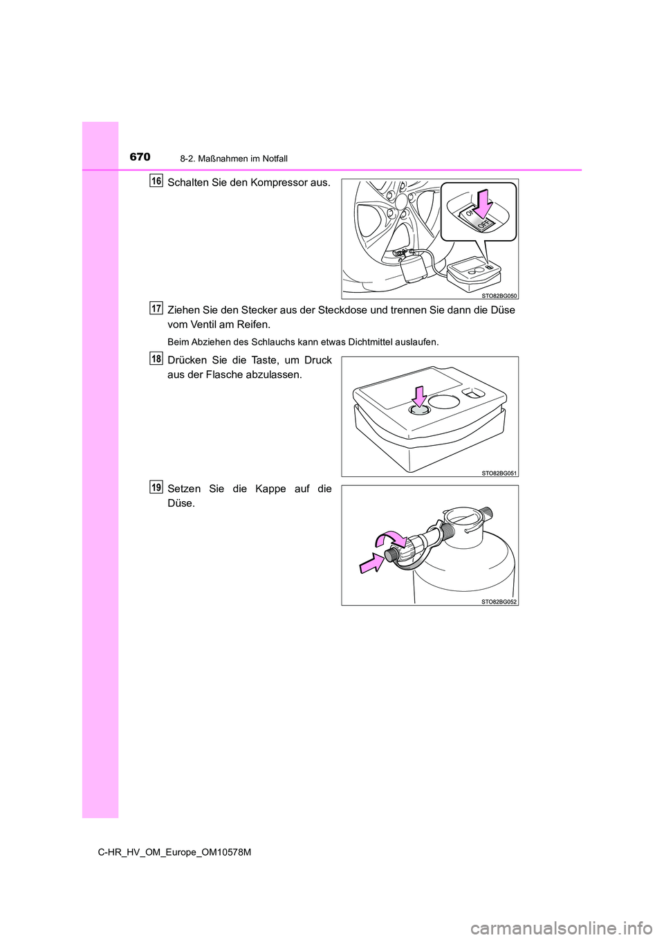 TOYOTA C-HR 2018  Betriebsanleitungen (in German) 6708-2. Maßnahmen im Notfall
C-HR_HV_OM_Europe_OM10578M
Schalten Sie den Kompressor aus. 
Ziehen Sie den Stecker aus der Steckdose und trennen Sie dann die Düse 
vom Ventil am Reifen.
Beim Abziehen 