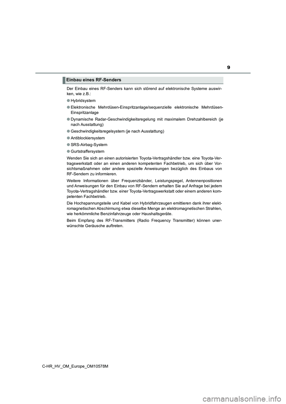 TOYOTA C-HR 2018  Betriebsanleitungen (in German) 9
C-HR_HV_OM_Europe_OM10578M 
Der Einbau eines RF-Senders kann sich störend auf elektronische Systeme auswir- 
ken, wie z.B.: 
● Hybridsystem 
● Elektronische Mehrdüsen-Einspritzanlage/sequenzie