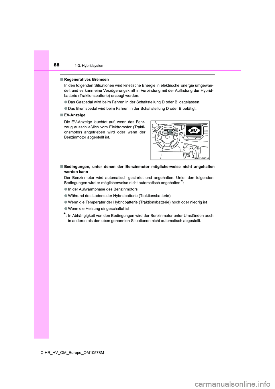TOYOTA C-HR 2018  Betriebsanleitungen (in German) 881-3. Hybridsystem
C-HR_HV_OM_Europe_OM10578M
■Regeneratives Bremsen 
In den folgenden Situationen wird kinetische Energie in elektrische Energie umgewan- 
delt und es kann eine Verzögerungskraft 