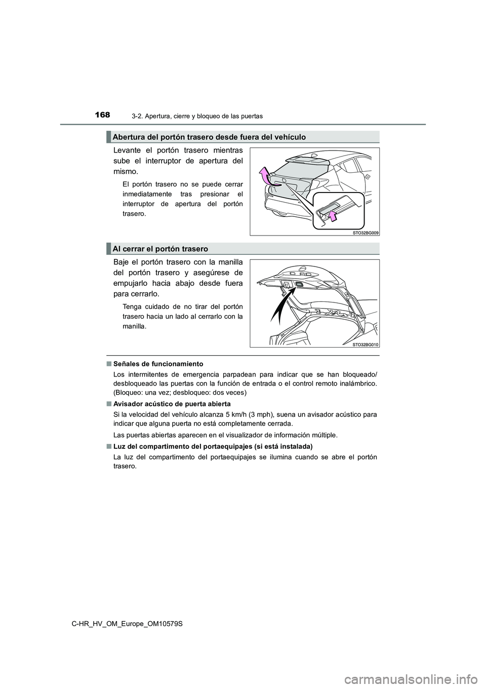 TOYOTA C-HR 2018  Manual del propietario (in Spanish) 1683-2. Apertura, cierre y bloqueo de las puertas
C-HR_HV_OM_Europe_OM10579S
Levante el portón trasero mientras 
sube el interruptor de apertura del
mismo.
El portón trasero no se puede cerrar 
inme