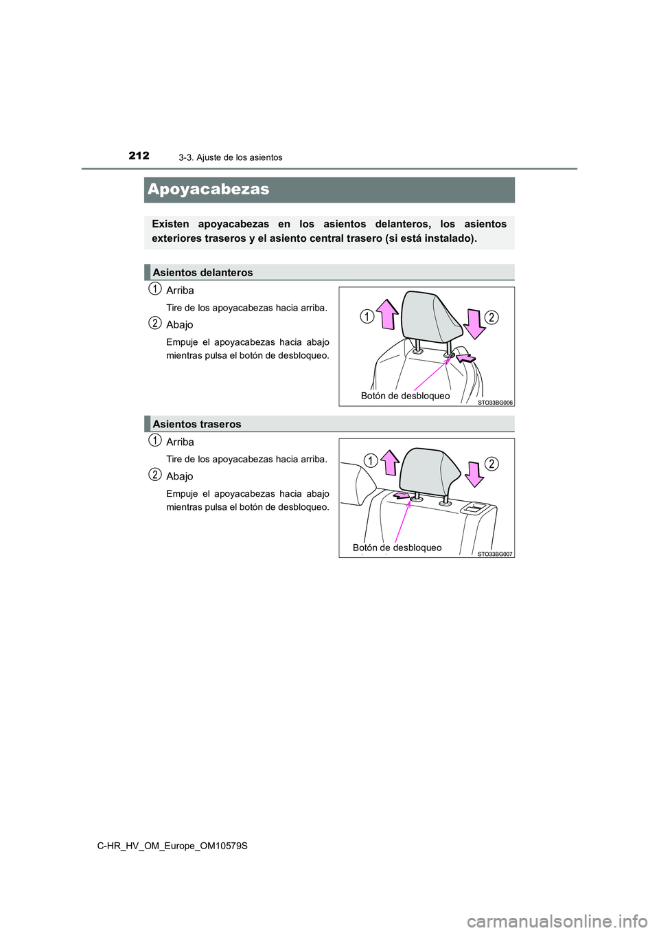 TOYOTA C-HR 2018 Manual del propietario (in Spanish) 2123-3. Ajuste de los asientos
C-HR_HV_OM_Europe_OM10579S
Apoyacabezas
Arriba
Tire de los apoyacabezas hacia arriba.
Abajo
Empuje el apoyacabezas hacia abajo
mientras pulsa el botón de desbloqueo.
A TOYOTA C-HR 2018 Manual del propietario (in Spanish) 2123-3. Ajuste de los asientos
C-HR_HV_OM_Europe_OM10579S
Apoyacabezas
Arriba
Tire de los apoyacabezas hacia arriba.
Abajo
Empuje el apoyacabezas hacia abajo
mientras pulsa el botón de desbloqueo.
A
