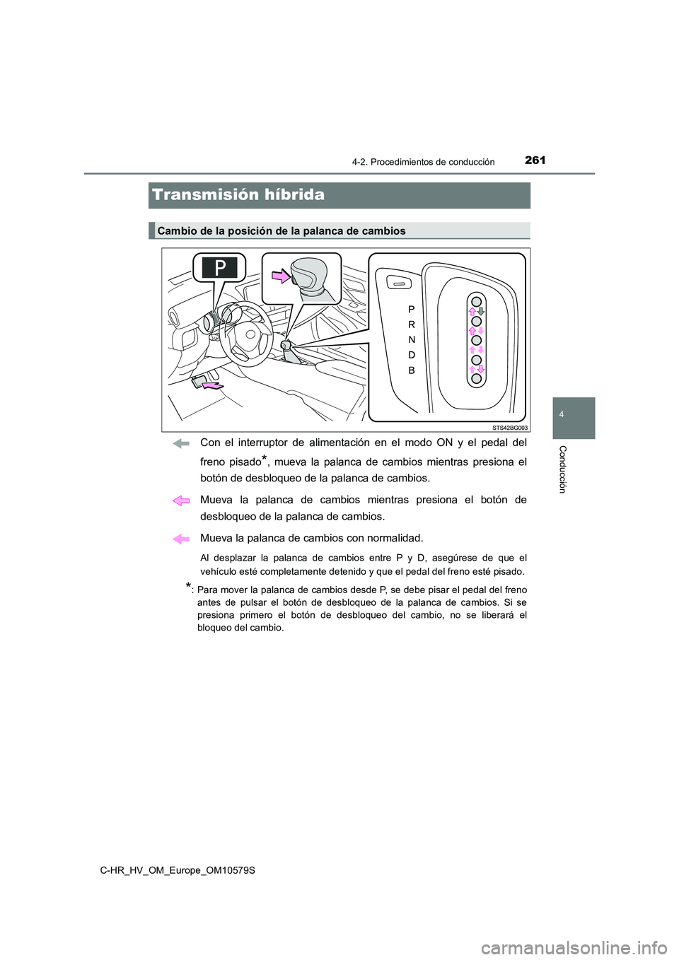 TOYOTA C-HR 2018 Manual del propietario (in Spanish) 261
4
4-2. Procedimientos de conducción
Conducción
C-HR_HV_OM_Europe_OM10579S
Transmisión híbrida
Con el interruptor de alimentación en el modo ON y el pedal del
freno pisado*, mueva la palanca TOYOTA C-HR 2018 Manual del propietario (in Spanish) 261
4
4-2. Procedimientos de conducción
Conducción
C-HR_HV_OM_Europe_OM10579S
Transmisión híbrida
Con el interruptor de alimentación en el modo ON y el pedal del
freno pisado*, mueva la palanca