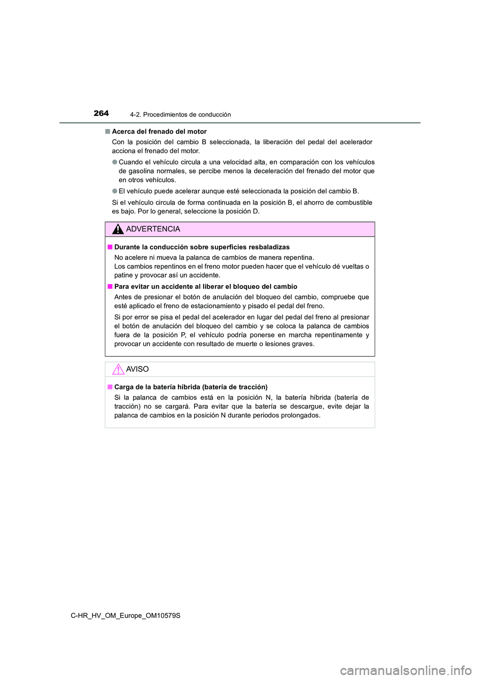 TOYOTA C-HR 2018 Manual del propietario (in Spanish) 2644-2. Procedimientos de conducción
C-HR_HV_OM_Europe_OM10579S
■ Acerca del frenado del motor
Con la posición del cambio B seleccionada, la liberación del pedal del acelerador
acciona el fre TOYOTA C-HR 2018 Manual del propietario (in Spanish) 2644-2. Procedimientos de conducción
C-HR_HV_OM_Europe_OM10579S
■ Acerca del frenado del motor
Con la posición del cambio B seleccionada, la liberación del pedal del acelerador
acciona el fre