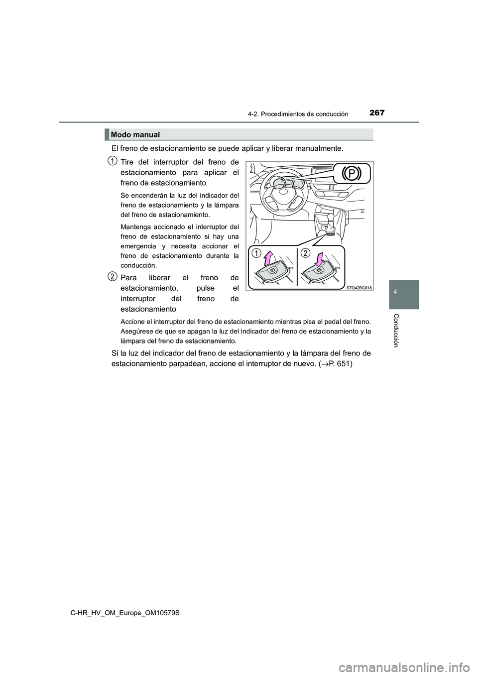 TOYOTA C-HR 2018 Manual del propietario (in Spanish) 2674-2. Procedimientos de conducción
4
Conducción
C-HR_HV_OM_Europe_OM10579S
El freno de estacionamiento se puede aplicar y liberar manualmente.
Tire del interruptor del freno de
estacionamiento TOYOTA C-HR 2018 Manual del propietario (in Spanish) 2674-2. Procedimientos de conducción
4
Conducción
C-HR_HV_OM_Europe_OM10579S
El freno de estacionamiento se puede aplicar y liberar manualmente.
Tire del interruptor del freno de
estacionamiento