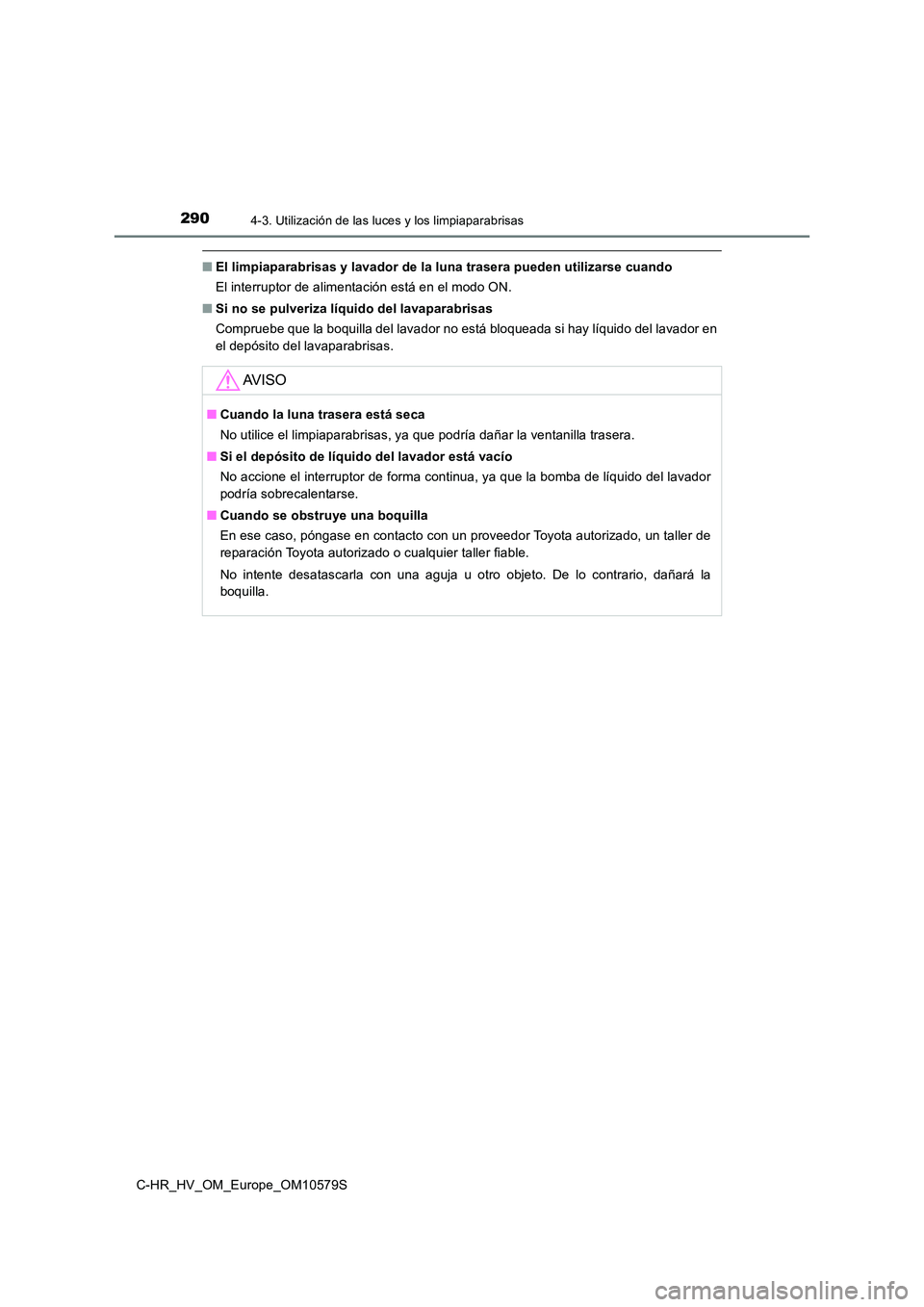 TOYOTA C-HR 2018 Manual del propietario (in Spanish) 2904-3. Utilización de las luces y los limpiaparabrisas
C-HR_HV_OM_Europe_OM10579S
■El limpiaparabrisas y lavador de la luna trasera pueden utilizarse cuando
El interruptor de alimentación está TOYOTA C-HR 2018 Manual del propietario (in Spanish) 2904-3. Utilización de las luces y los limpiaparabrisas
C-HR_HV_OM_Europe_OM10579S
■El limpiaparabrisas y lavador de la luna trasera pueden utilizarse cuando
El interruptor de alimentación está