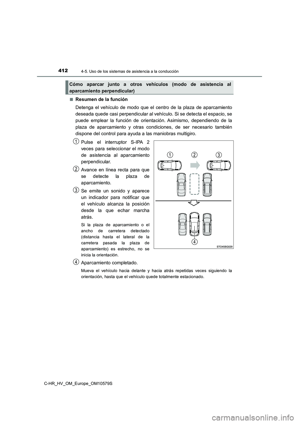 TOYOTA C-HR 2018  Manual del propietario (in Spanish) 4124-5. Uso de los sistemas de asistencia a la conducción
C-HR_HV_OM_Europe_OM10579S 
■Resumen de la función 
Detenga el vehículo de modo que el centro de la plaza de aparcamiento 
deseada quede 