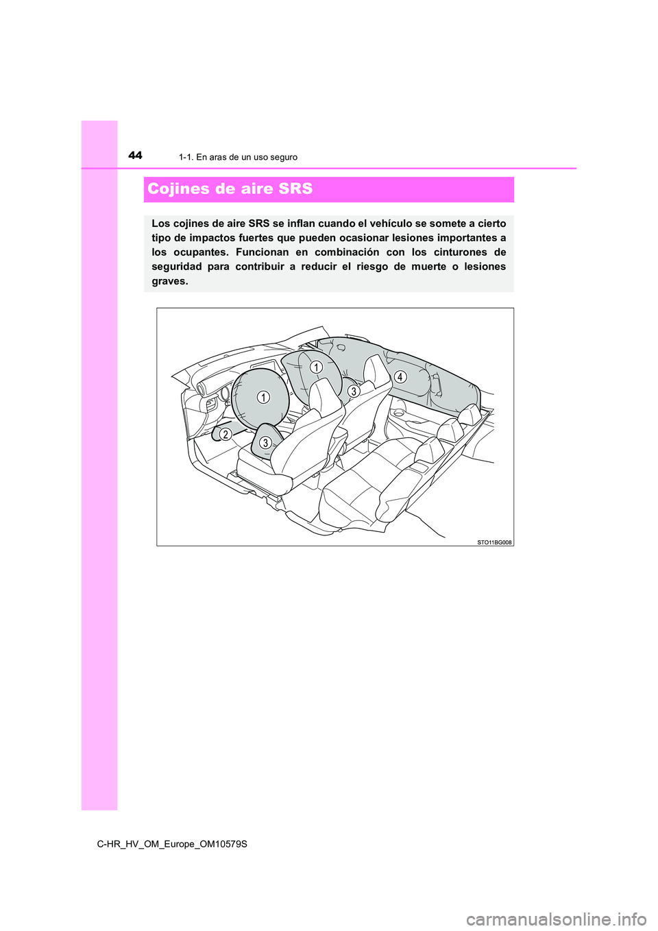 TOYOTA C-HR 2018 Manual del propietario (in Spanish) 441-1. En aras de un uso seguro
C-HR_HV_OM_Europe_OM10579S
Cojines de aire SRS
Los cojines de aire SRS se inflan cuando el vehículo se somete a cierto
tipo de impactos fuertes que pued en ocasionar TOYOTA C-HR 2018 Manual del propietario (in Spanish) 441-1. En aras de un uso seguro
C-HR_HV_OM_Europe_OM10579S
Cojines de aire SRS
Los cojines de aire SRS se inflan cuando el vehículo se somete a cierto
tipo de impactos fuertes que pued en ocasionar