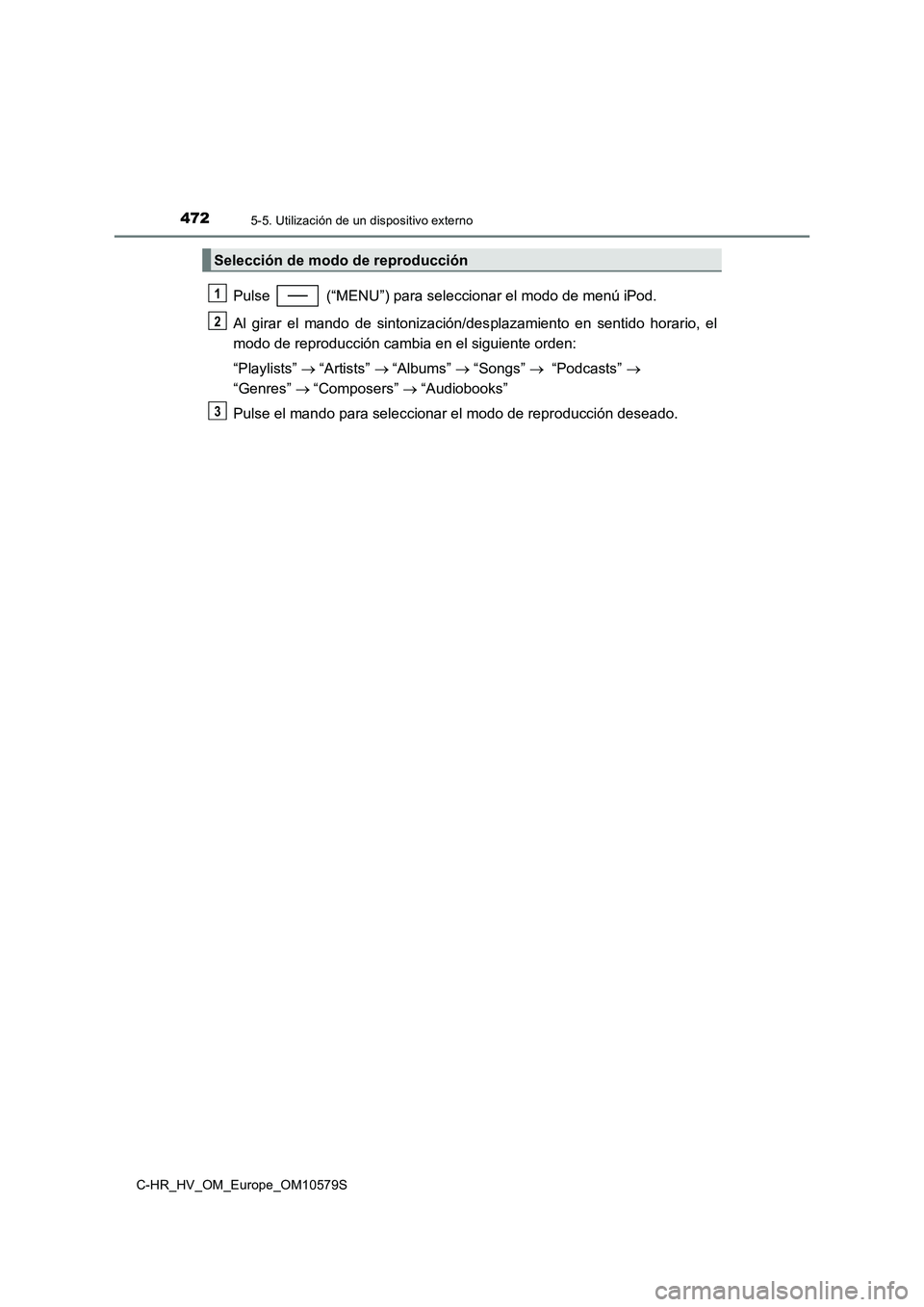 TOYOTA C-HR 2018 Manual del propietario (in Spanish) 4725-5. Utilización de un dispositivo externo
C-HR_HV_OM_Europe_OM10579S
Pulse (“MENU”) para seleccionar el modo de menú iPod.
Al girar el mando de sintonización/des plazamiento en sentido h TOYOTA C-HR 2018 Manual del propietario (in Spanish) 4725-5. Utilización de un dispositivo externo
C-HR_HV_OM_Europe_OM10579S
Pulse (“MENU”) para seleccionar el modo de menú iPod.
Al girar el mando de sintonización/des plazamiento en sentido h