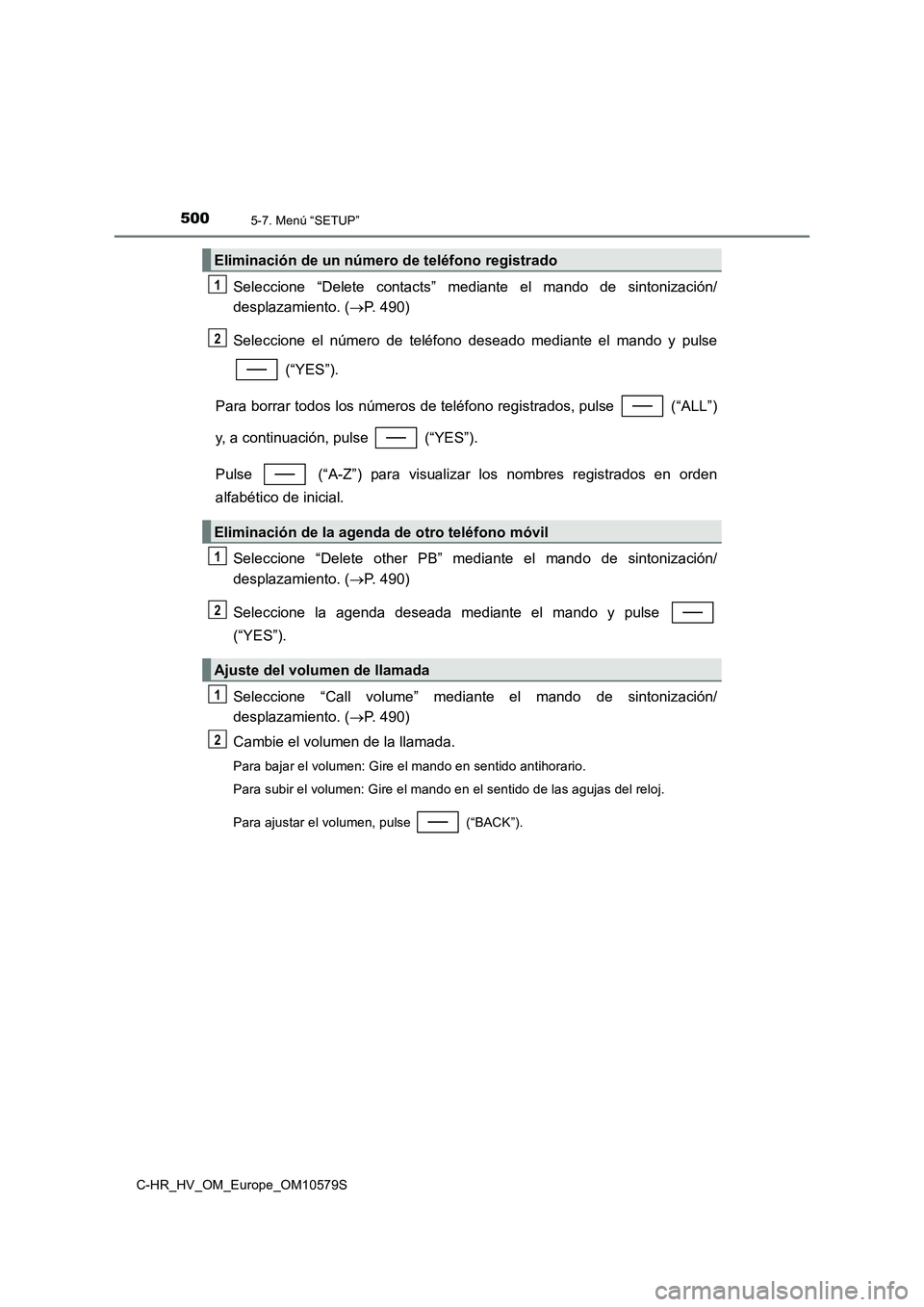 TOYOTA C-HR 2018  Manual del propietario (in Spanish) 5005-7. Menú “SETUP”
C-HR_HV_OM_Europe_OM10579S
Seleccione “Delete contacts” mediante el mando de sintonización/ 
desplazamiento. ( P. 490) 
Seleccione el número de teléfono deseado med