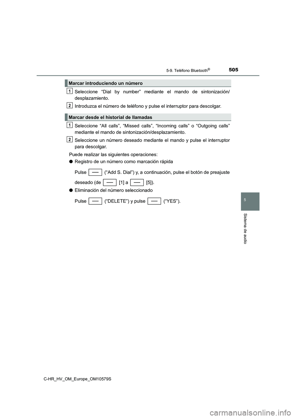 TOYOTA C-HR 2018  Manual del propietario (in Spanish) 5055-9. Teléfono Bluetooth®
5
Sistema de audio
C-HR_HV_OM_Europe_OM10579S
Seleccione “Dial by number” mediante el mando de sintonización/ 
desplazamiento. 
Introduzca el número de teléfono y 