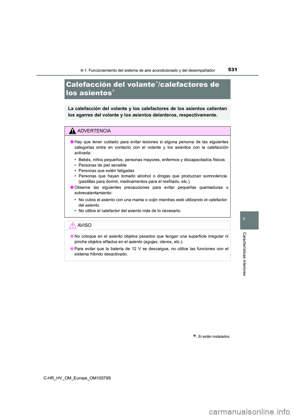 TOYOTA C-HR 2018  Manual del propietario (in Spanish) 5316-1. Funcionamiento del sistema de aire acondicionado y del desempañador
C-HR_HV_OM_Europe_OM10579S
6
Características interiores
Calefacción del volante/calefactores de  
los asientos
: