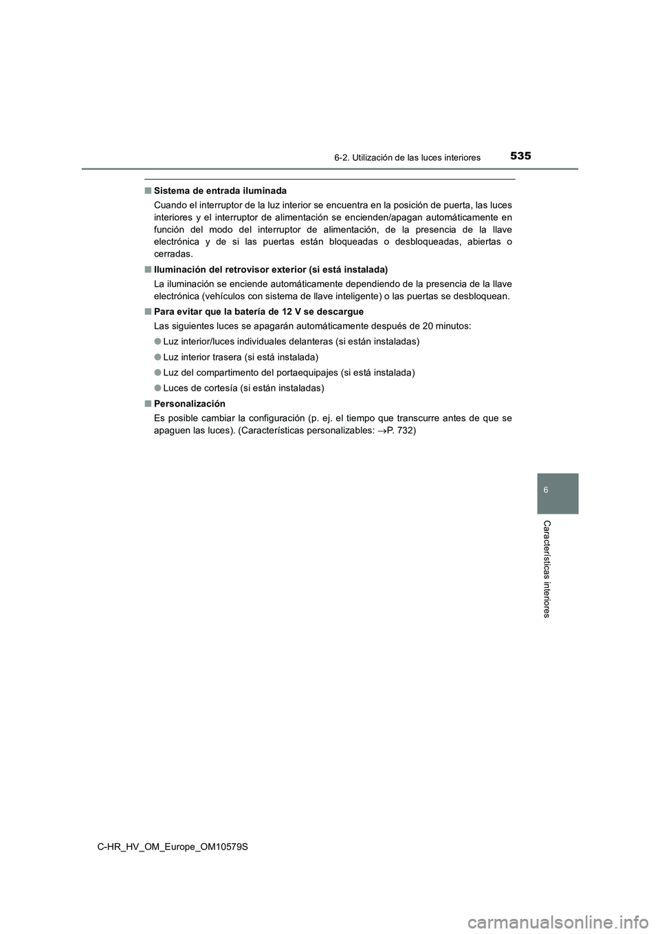 TOYOTA C-HR 2018  Manual del propietario (in Spanish) 5356-2. Utilización de las luces interiores
C-HR_HV_OM_Europe_OM10579S
6
Características interiores
■Sistema de entrada iluminada 
Cuando el interruptor de la luz interior se encuentra en la posic