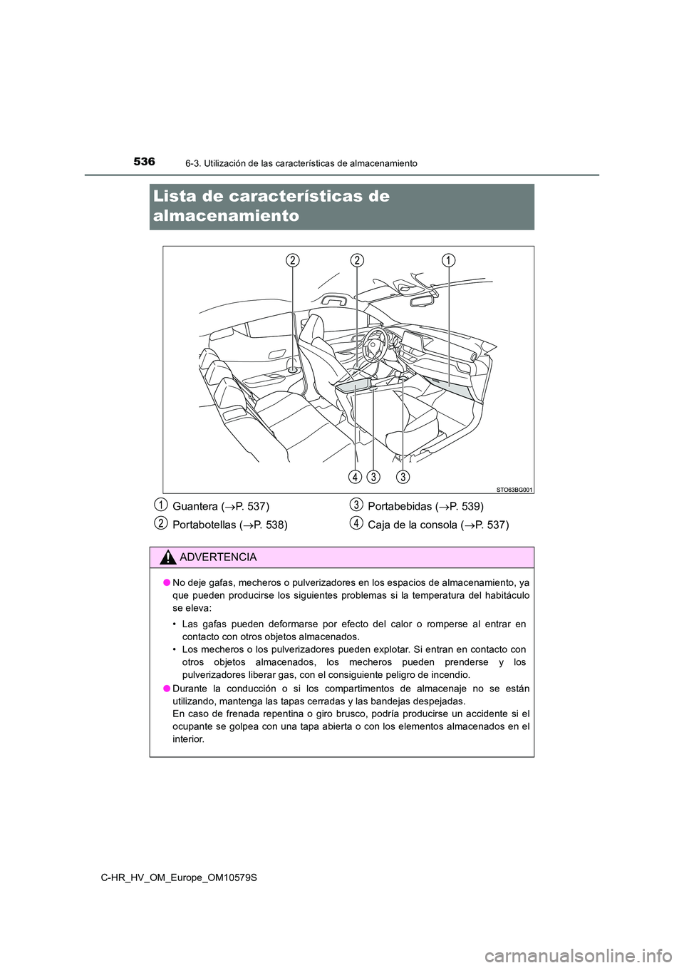 TOYOTA C-HR 2018  Manual del propietario (in Spanish) 5366-3. Utilización de las características de almacenamiento
C-HR_HV_OM_Europe_OM10579S
Lista de características de  
almacenamiento
Guantera ( P. 537) 
Portabotellas ( P. 538) 
Portabebidas 