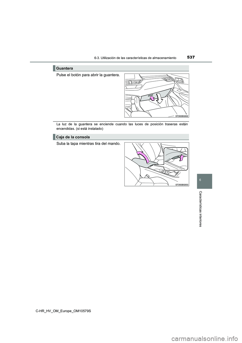 TOYOTA C-HR 2018  Manual del propietario (in Spanish) 5376-3. Utilización de las características de almacenamiento
C-HR_HV_OM_Europe_OM10579S
6
Características interiores
Pulse el botón para abrir la guantera.
La luz de la guantera se enciende cuando