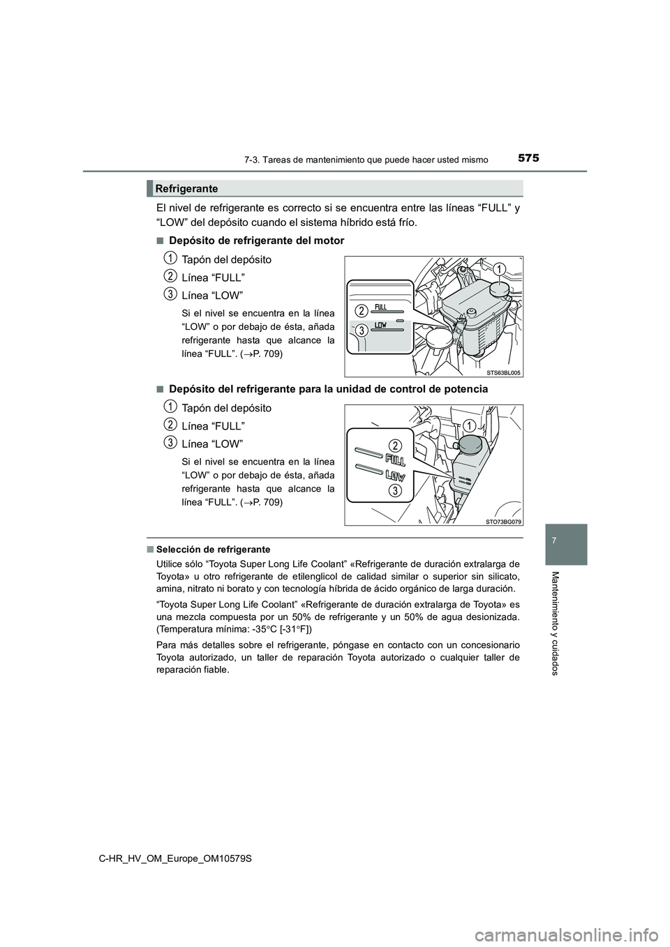 TOYOTA C-HR 2018 Manual del propietario (in Spanish) 5757-3. Tareas de mantenimiento que puede hacer usted mismo
C-HR_HV_OM_Europe_OM10579S
7
Mantenimiento y cuidados
El nivel de refrigerante es correcto si se encuentra entre las líneas “FULL” y
TOYOTA C-HR 2018 Manual del propietario (in Spanish) 5757-3. Tareas de mantenimiento que puede hacer usted mismo
C-HR_HV_OM_Europe_OM10579S
7
Mantenimiento y cuidados
El nivel de refrigerante es correcto si se encuentra entre las líneas “FULL” y