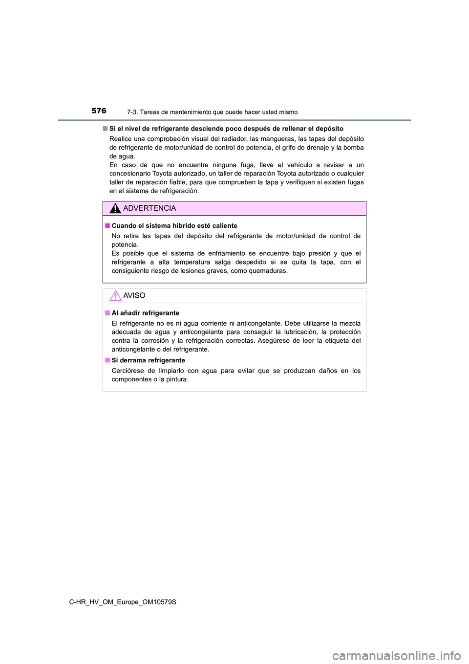 TOYOTA C-HR 2018 Manual del propietario (in Spanish) 5767-3. Tareas de mantenimiento que puede hacer usted mismo
C-HR_HV_OM_Europe_OM10579S
■ Si el nivel de refrigerante desciende poco después de rellenar el depósito
Realice una comprobación visu TOYOTA C-HR 2018 Manual del propietario (in Spanish) 5767-3. Tareas de mantenimiento que puede hacer usted mismo
C-HR_HV_OM_Europe_OM10579S
■ Si el nivel de refrigerante desciende poco después de rellenar el depósito
Realice una comprobación visu