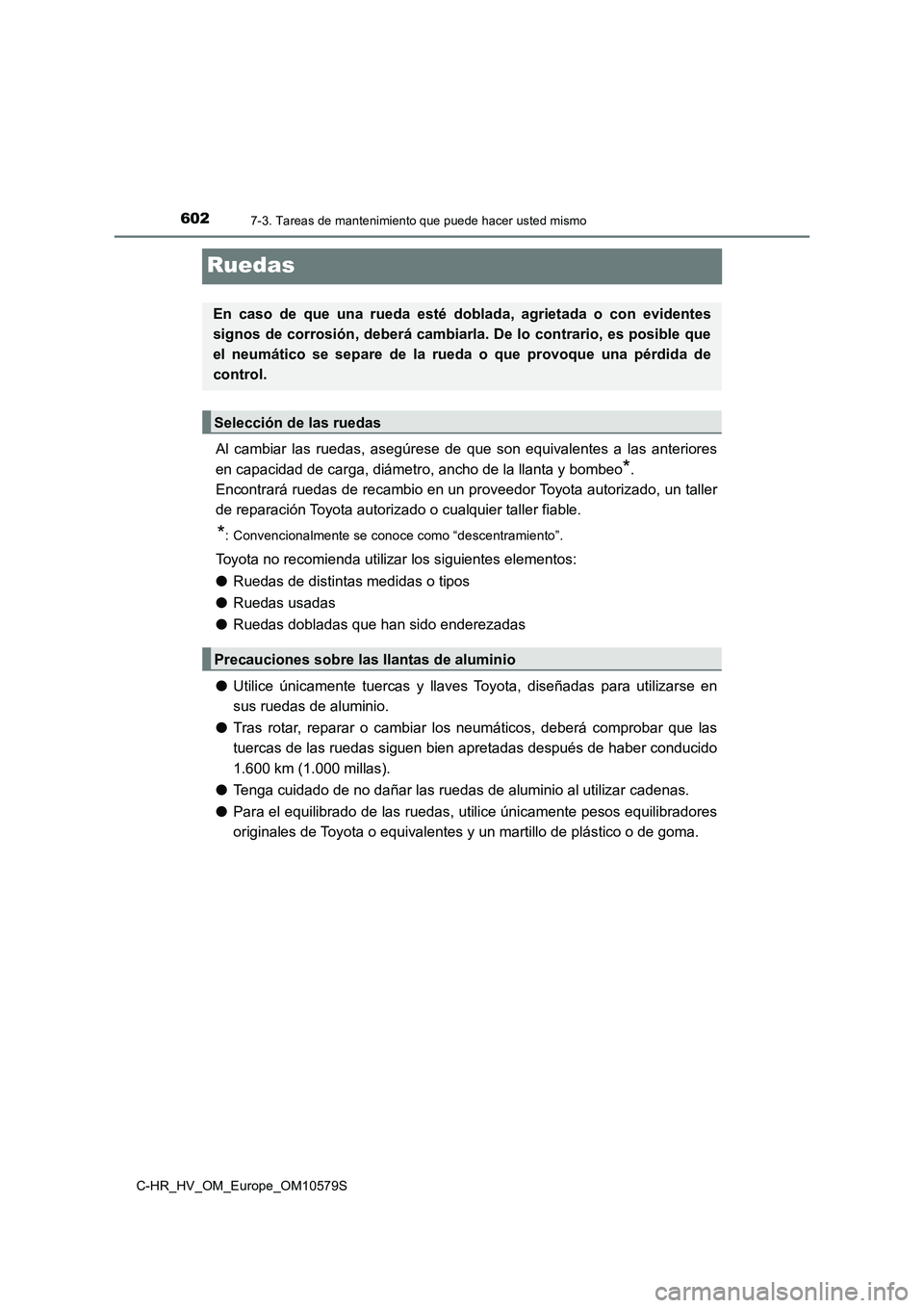 TOYOTA C-HR 2018  Manual del propietario (in Spanish) 6027-3. Tareas de mantenimiento que puede hacer usted mismo
C-HR_HV_OM_Europe_OM10579S
Ruedas
Al cambiar las ruedas, asegúrese de que son equivalentes a las anteriores 
en capacidad de carga, diámet