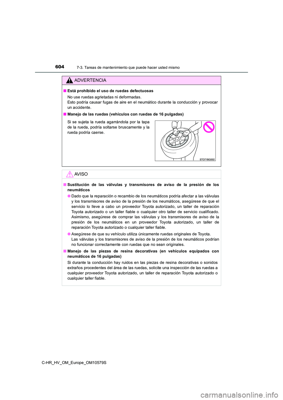 TOYOTA C-HR 2018  Manual del propietario (in Spanish) 6047-3. Tareas de mantenimiento que puede hacer usted mismo
C-HR_HV_OM_Europe_OM10579S
ADVERTENCIA
■Está prohibido el uso de ruedas defectuosas 
No use ruedas agrietadas ni deformadas.  
Esto podr