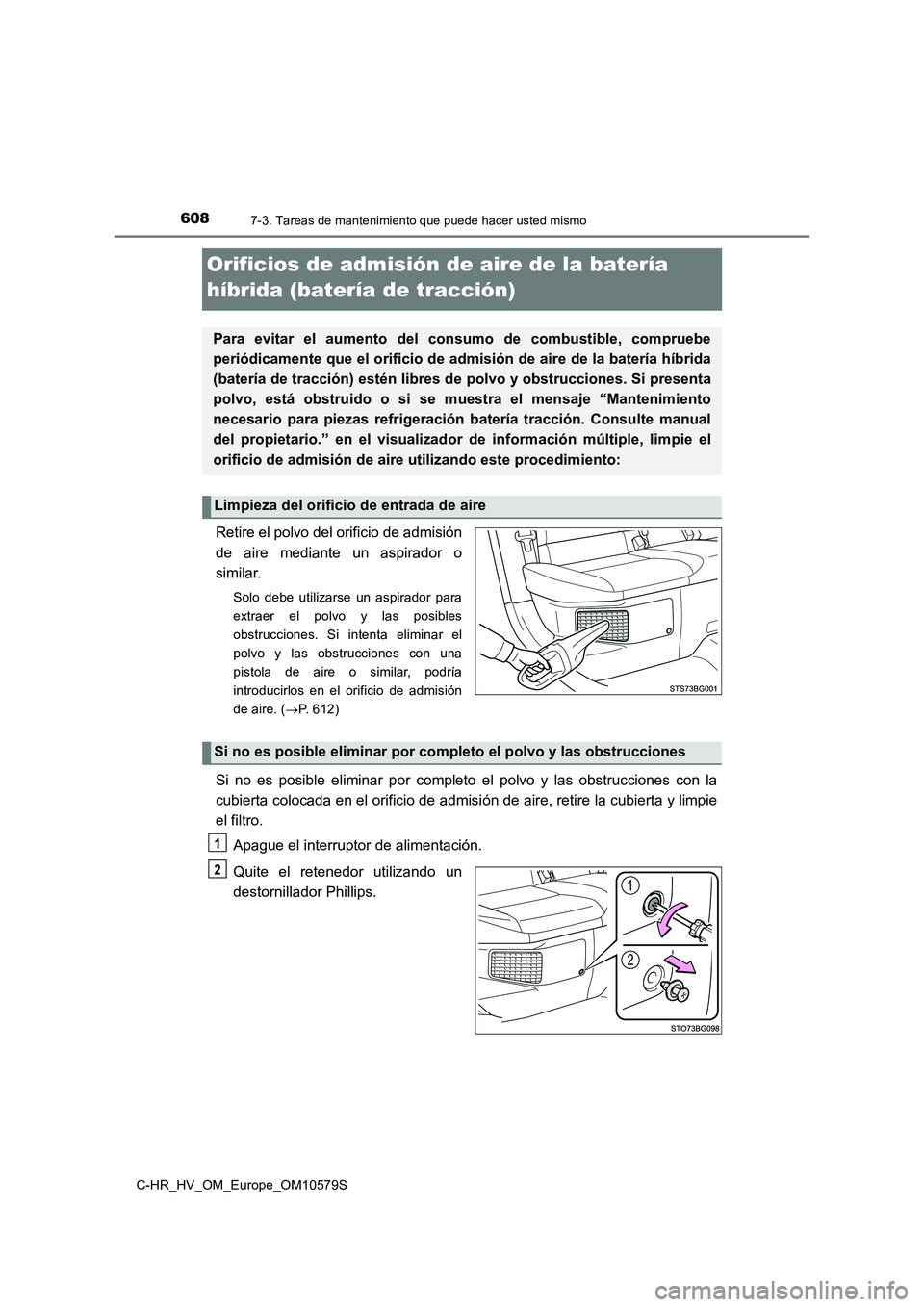 TOYOTA C-HR 2018  Manual del propietario (in Spanish) 6087-3. Tareas de mantenimiento que puede hacer usted mismo
C-HR_HV_OM_Europe_OM10579S
Orificios de admisión de aire de la batería  
híbrida (batería de tracción)
Retire el polvo del orificio de 