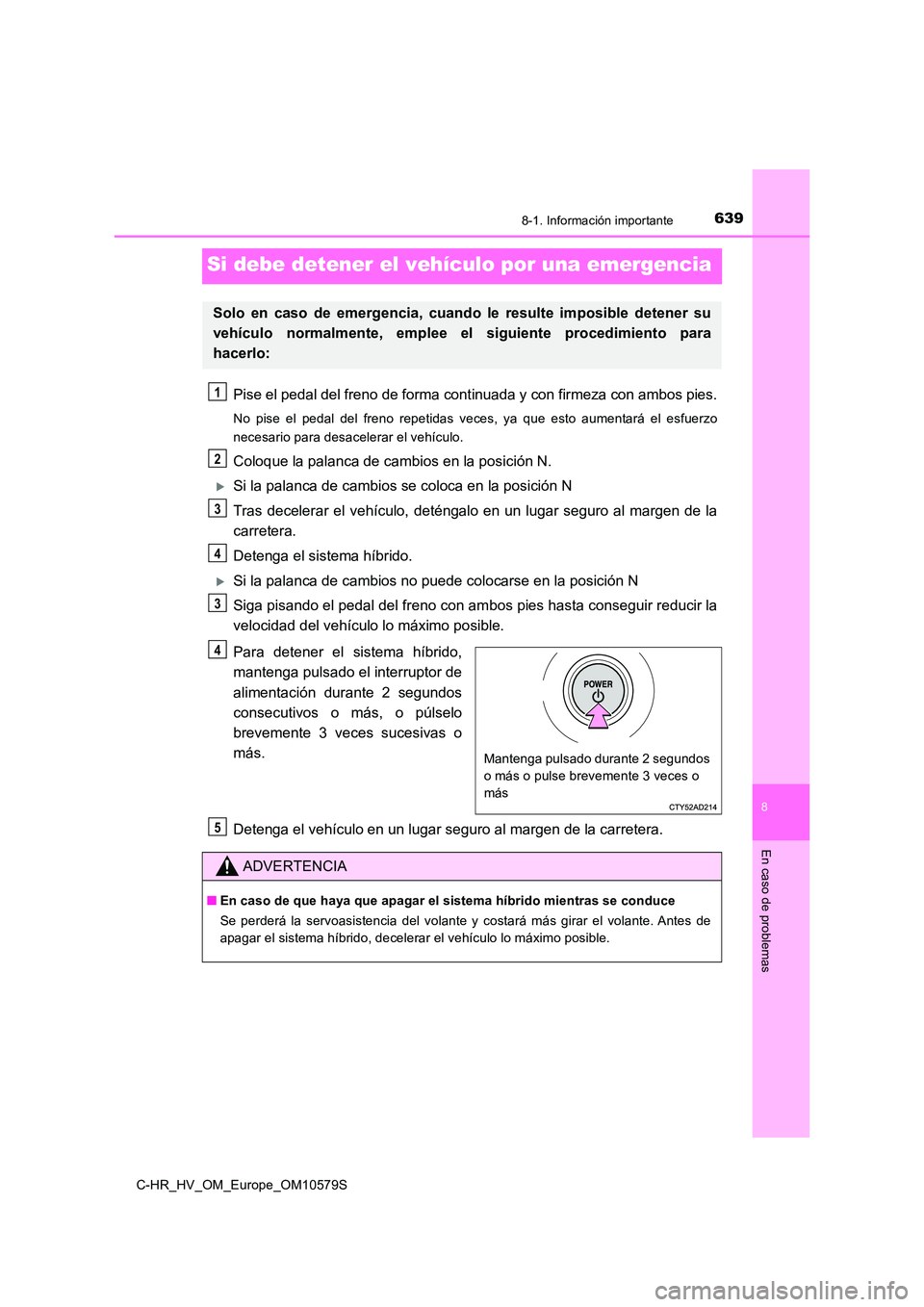 TOYOTA C-HR 2018  Manual del propietario (in Spanish) 6398-1. Información importante
C-HR_HV_OM_Europe_OM10579S
8
En caso de problemas
Si debe detener el vehículo por una emergencia
Pise el pedal del freno de forma continuada y con firmeza con ambos pi