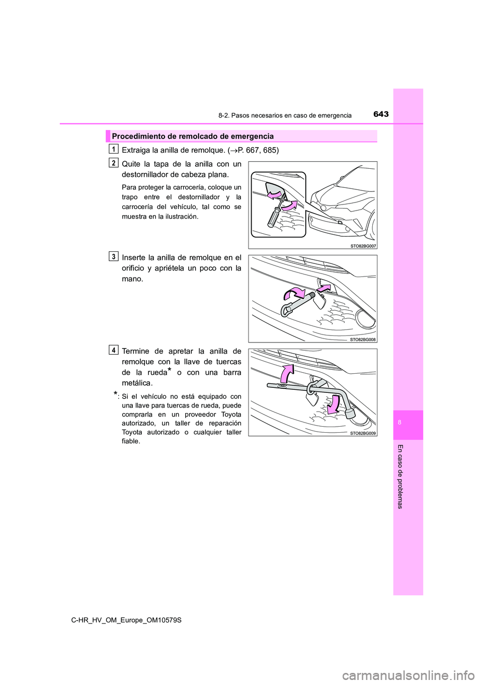 TOYOTA C-HR 2018 Manual del propietario (in Spanish) 6438-2. Pasos necesarios en caso de emergencia
C-HR_HV_OM_Europe_OM10579S
8
En caso de problemas
Extraiga la anilla de remolque. (P. 667, 685)
Quite la tapa de la anilla con un
destornillador de TOYOTA C-HR 2018 Manual del propietario (in Spanish) 6438-2. Pasos necesarios en caso de emergencia
C-HR_HV_OM_Europe_OM10579S
8
En caso de problemas
Extraiga la anilla de remolque. (P. 667, 685)
Quite la tapa de la anilla con un
destornillador de