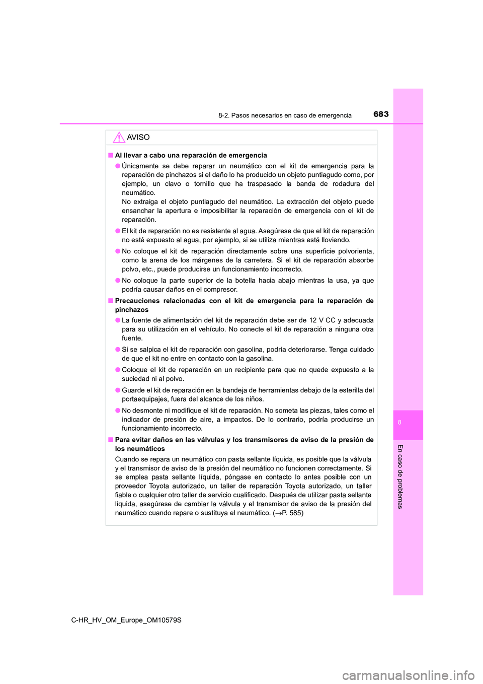 TOYOTA C-HR 2018  Manual del propietario (in Spanish) 6838-2. Pasos necesarios en caso de emergencia
C-HR_HV_OM_Europe_OM10579S
8
En caso de problemas
AV I S O
■Al llevar a cabo una reparación de emergencia 
● Únicamente se debe reparar un neumáti