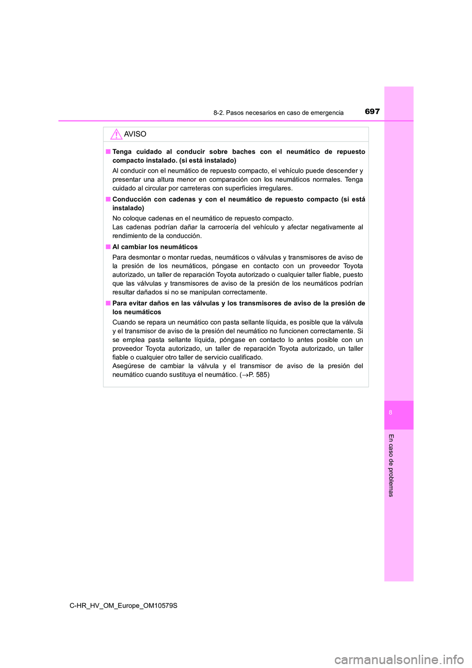 TOYOTA C-HR 2018  Manual del propietario (in Spanish) 6978-2. Pasos necesarios en caso de emergencia
C-HR_HV_OM_Europe_OM10579S
8
En caso de problemas
AV I S O
■Tenga cuidado al conducir sobre baches con el neumático de repuesto 
compacto instalado. (