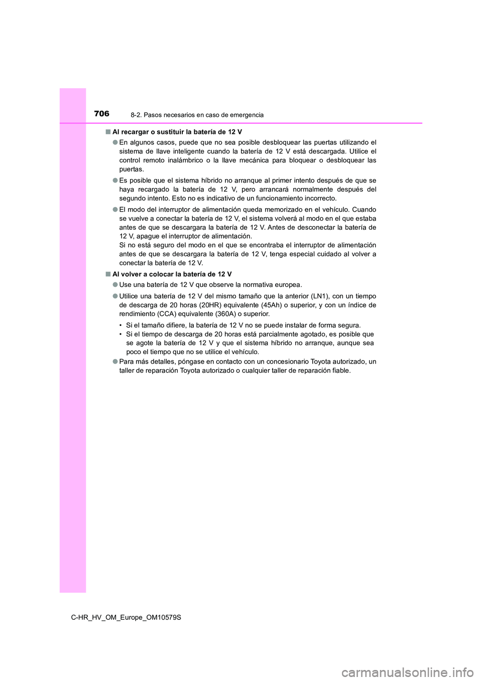 TOYOTA C-HR 2018  Manual del propietario (in Spanish) 7068-2. Pasos necesarios en caso de emergencia
C-HR_HV_OM_Europe_OM10579S 
■ Al recargar o sustituir la batería de 12 V 
● En algunos casos, puede que no sea posible desbloquear las puertas utili