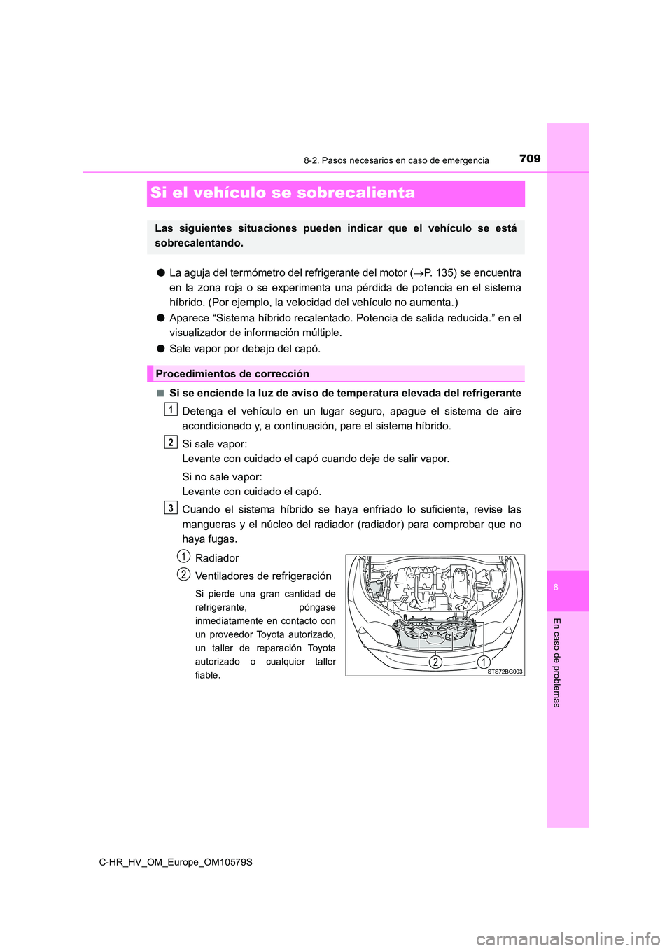 TOYOTA C-HR 2018  Manual del propietario (in Spanish) 7098-2. Pasos necesarios en caso de emergencia
C-HR_HV_OM_Europe_OM10579S
8
En caso de problemas
Si el vehículo se sobrecalienta
●La aguja del termómetro del refrigerante del motor (P. 135) se 
