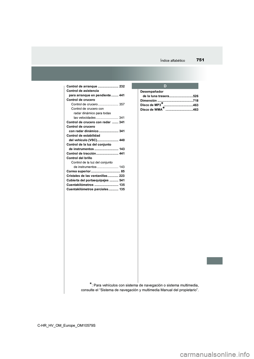 TOYOTA C-HR 2018  Manual del propietario (in Spanish) 751Índice alfabético
C-HR_HV_OM_Europe_OM10579S
Control de arranque ....................... 232
Control de asistencia para arranque en pendiente ........ 441
Control de crucero
Control de crucero ..