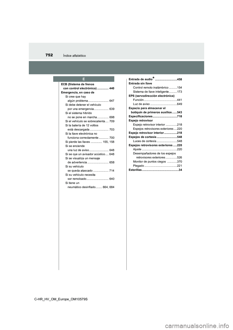 TOYOTA C-HR 2018  Manual del propietario (in Spanish) 752Índice alfabético
C-HR_HV_OM_Europe_OM10579S
ECB (Sistema de frenos con control electrónico) .............. 440
Emergencia, en caso de Si cree que hay 
algún problema ......................... 