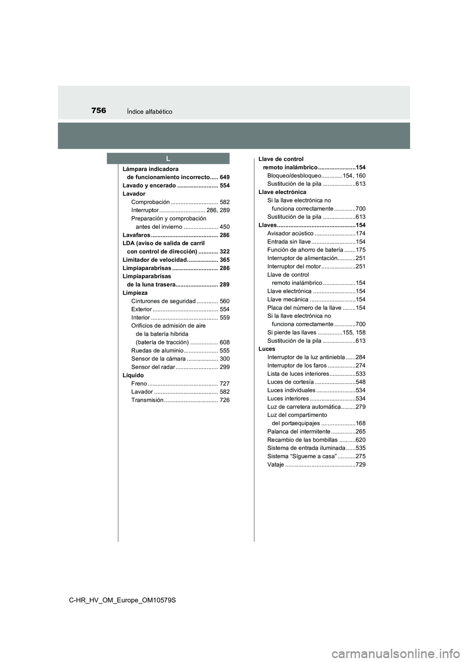 TOYOTA C-HR 2018  Manual del propietario (in Spanish) 756Índice alfabético
C-HR_HV_OM_Europe_OM10579S
Lámpara indicadora de funcionamiento incorrecto..... 649
Lavado y encerado ......................... 554
Lavador Comprobación ......................