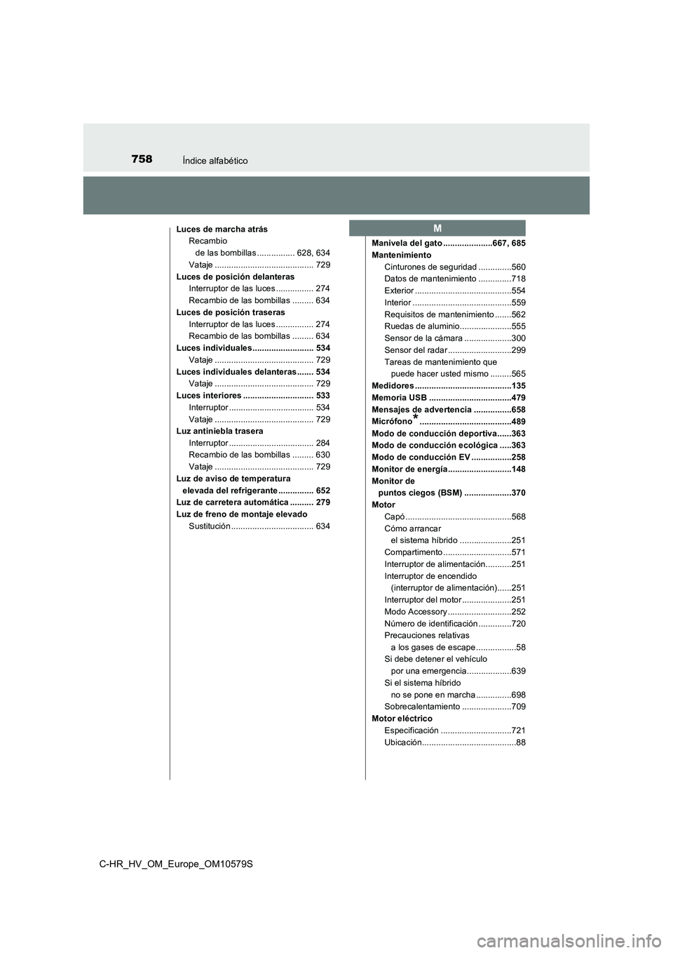TOYOTA C-HR 2018  Manual del propietario (in Spanish) 758Índice alfabético
C-HR_HV_OM_Europe_OM10579S
Luces de marcha atrásRecambio 
de las bombillas ................ 628, 634
Vataje .......................................... 729
Luces de posición de