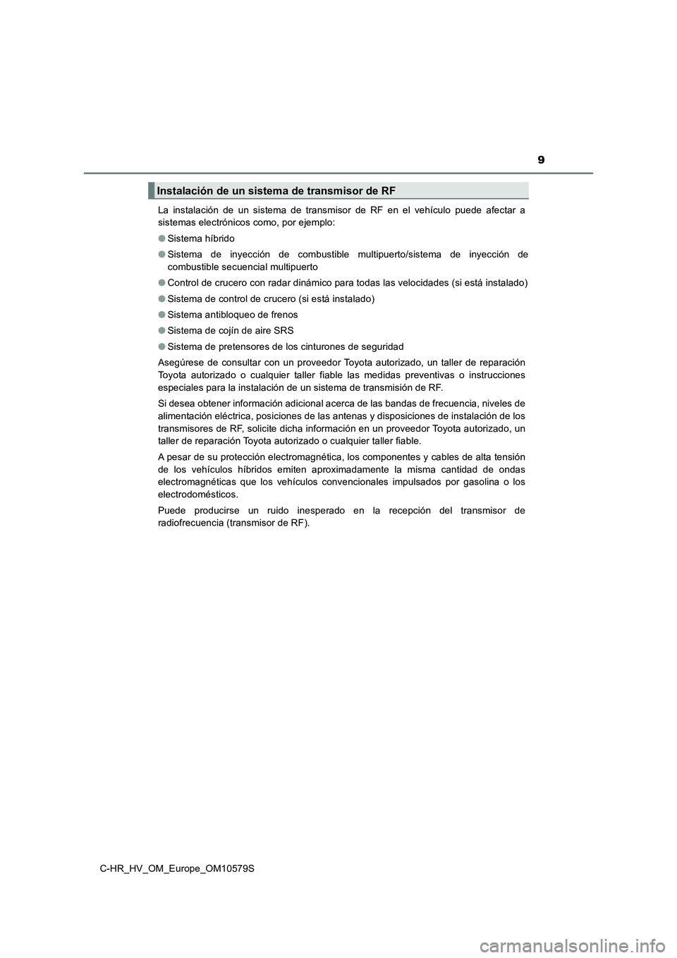 TOYOTA C-HR 2018 Manual del propietario (in Spanish) 9
C-HR_HV_OM_Europe_OM10579S
La instalación de un sistema de transmisor de RF en el vehículo puede afectar a
sistemas electrónicos como, por ejemplo:
● Sistema híbrido
● Sistema de inyecci TOYOTA C-HR 2018 Manual del propietario (in Spanish) 9
C-HR_HV_OM_Europe_OM10579S
La instalación de un sistema de transmisor de RF en el vehículo puede afectar a
sistemas electrónicos como, por ejemplo:
● Sistema híbrido
● Sistema de inyecci