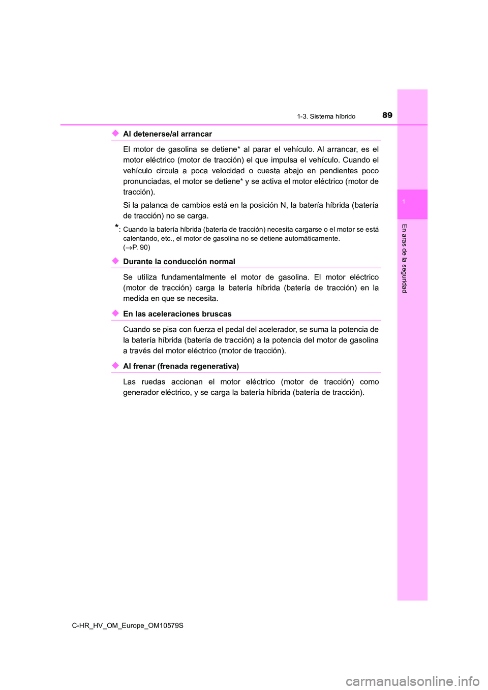 TOYOTA C-HR 2018 Manual del propietario (in Spanish) 891-3. Sistema híbrido
1
En aras de la seguridad
C-HR_HV_OM_Europe_OM10579S
◆Al detenerse/al arrancar
El motor de gasolina se detiene* al parar el vehículo. Al arrancar, es el
motor eléctrico TOYOTA C-HR 2018 Manual del propietario (in Spanish) 891-3. Sistema híbrido
1
En aras de la seguridad
C-HR_HV_OM_Europe_OM10579S
◆Al detenerse/al arrancar
El motor de gasolina se detiene* al parar el vehículo. Al arrancar, es el
motor eléctrico