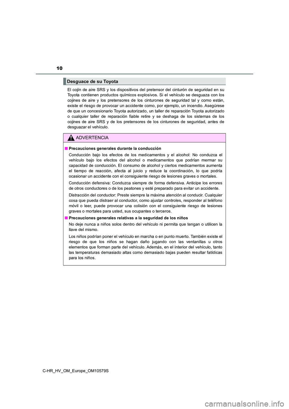 TOYOTA C-HR 2018  Manual del propietario (in Spanish) 10
C-HR_HV_OM_Europe_OM10579S 
El cojín de aire SRS y los dispositivos del pretensor del cinturón de seguridad en su 
Toyota contienen productos químicos explosivos. Si el vehículo se desguaza con