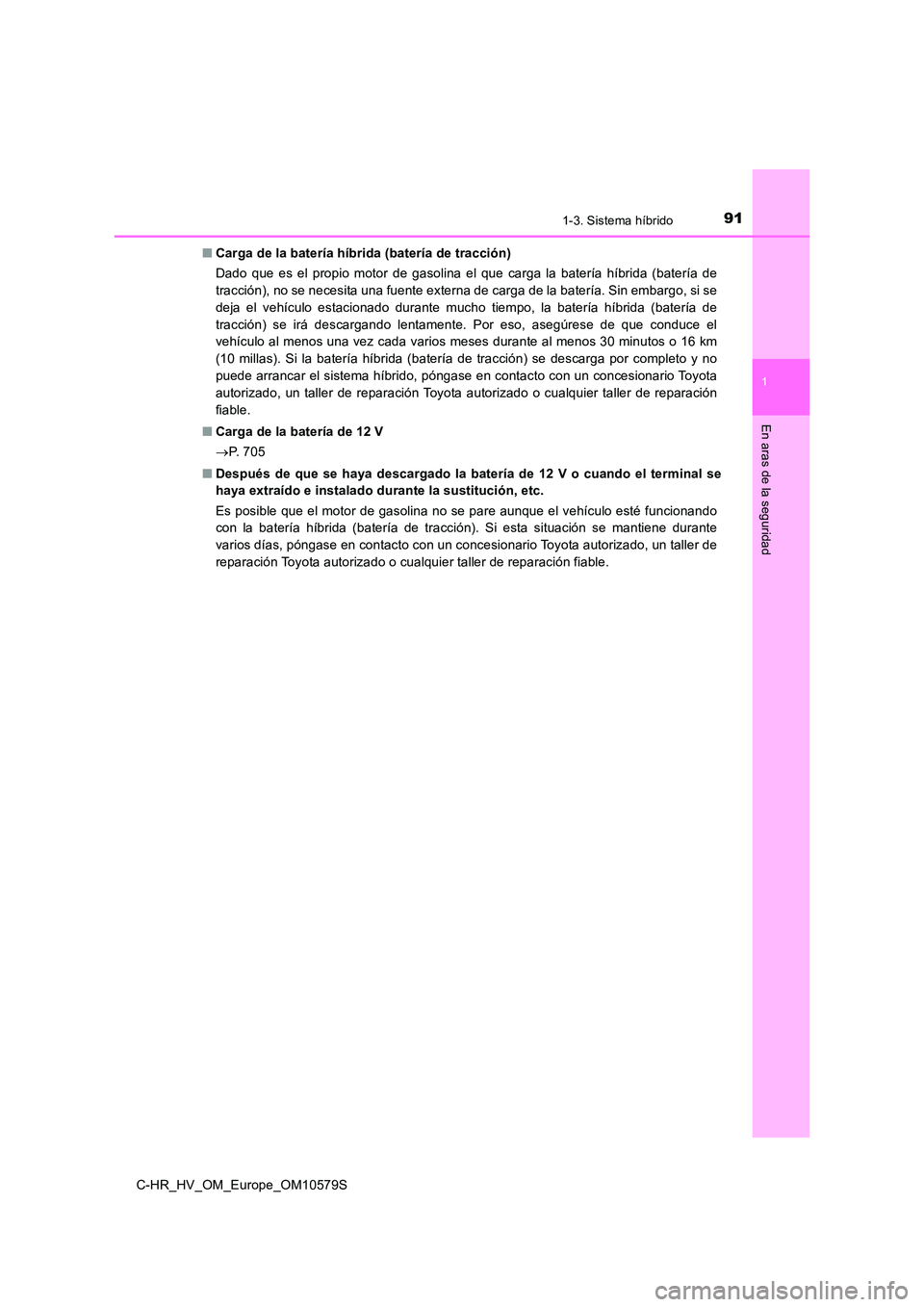 TOYOTA C-HR 2018  Manual del propietario (in Spanish) 911-3. Sistema híbrido
1
En aras de la seguridad
C-HR_HV_OM_Europe_OM10579S 
■ Carga de la batería híbrida (batería de tracción) 
Dado que es el propio motor de gasolina el que carga la baterí