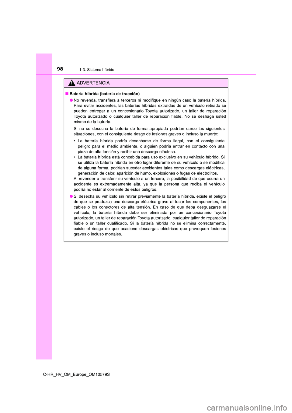 TOYOTA C-HR 2018  Manual del propietario (in Spanish) 981-3. Sistema híbrido
C-HR_HV_OM_Europe_OM10579S
ADVERTENCIA
■Batería híbrida (batería de tracción) 
● No revenda, transfiera a terceros ni modifique en ningún caso la batería híbrida. 
P