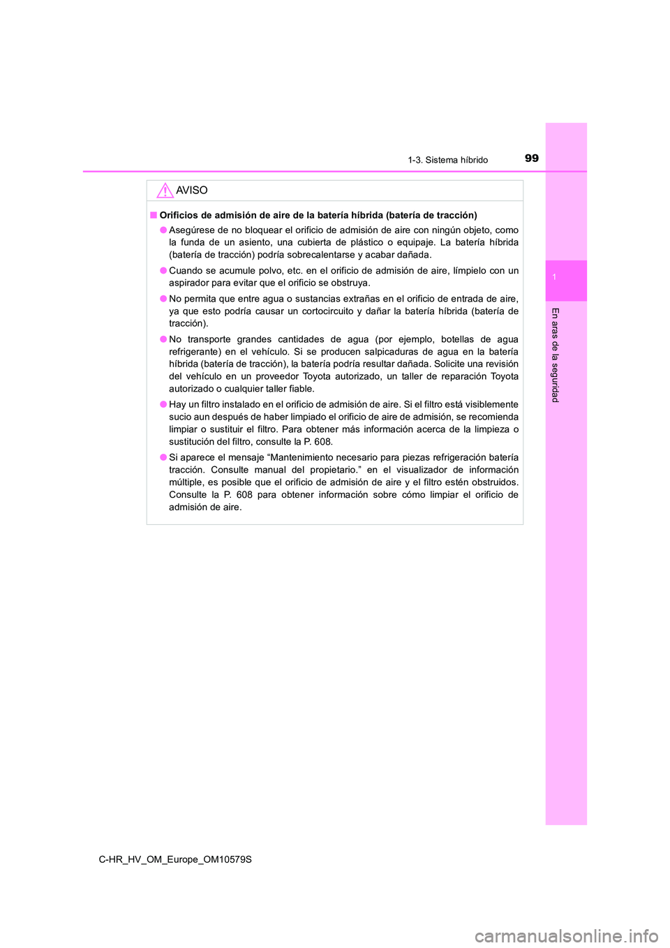 TOYOTA C-HR 2018  Manual del propietario (in Spanish) 991-3. Sistema híbrido
1
En aras de la seguridad
C-HR_HV_OM_Europe_OM10579S
AV I S O
■Orificios de admisión de aire de la batería híbrida (batería de tracción) 
● Asegúrese de no bloquear e