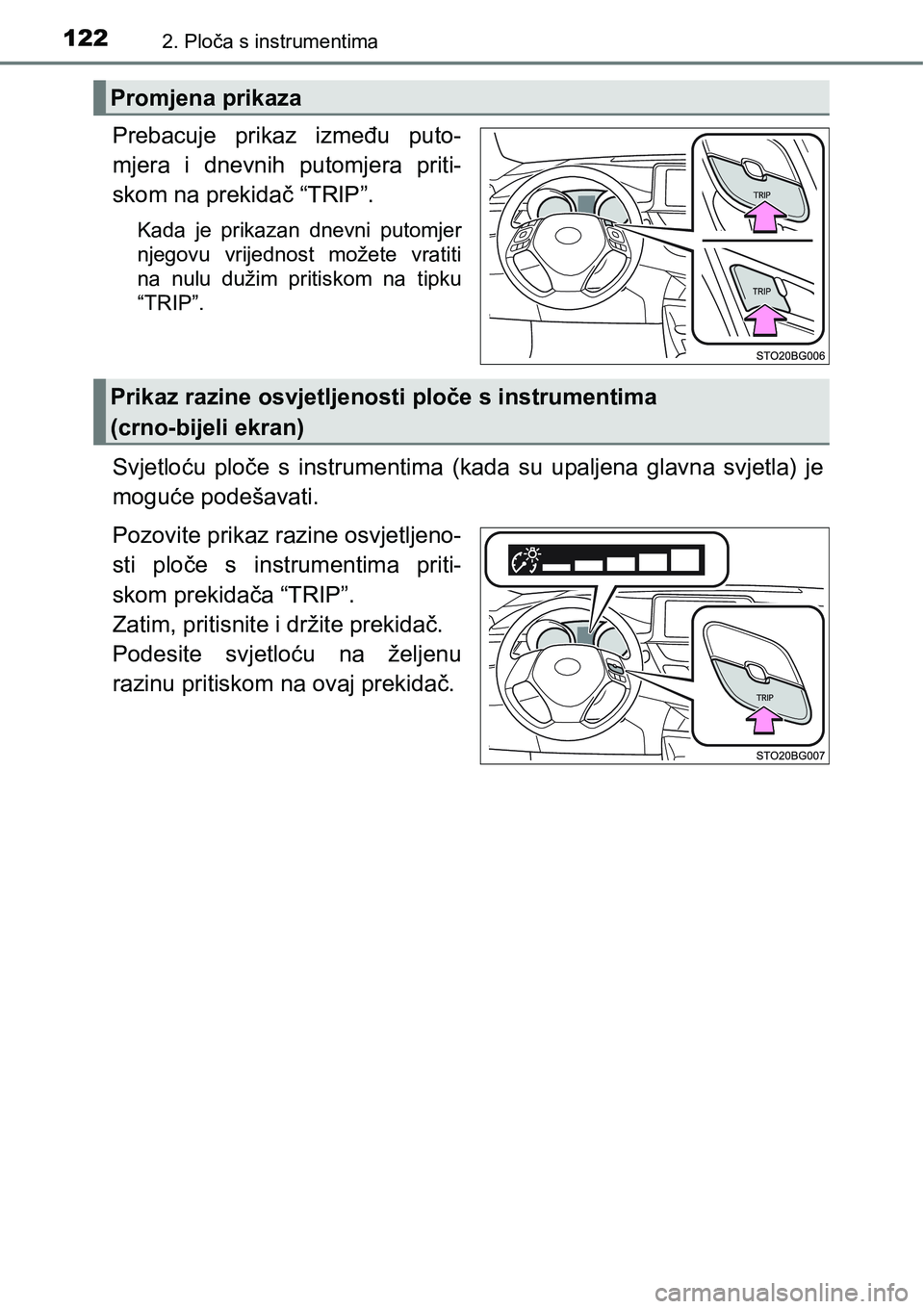 TOYOTA C-HR 2018  Upute Za Rukovanje (in Croatian) 1222. Ploča s instrumentima
Prebacuje  prikaz  između  puto-
mjera  i  dnevnih  putomjera  priti-
skom na prekidač “TRIP”.
Kada  je  prikazan  dnevni  putomjer
njegovu  vrijednost  možete  vra