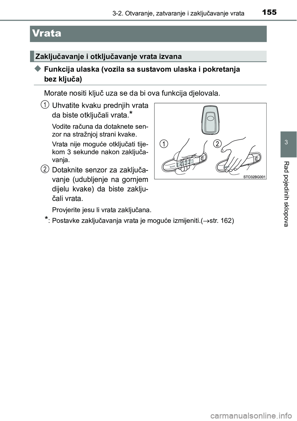 TOYOTA C-HR 2018  Upute Za Rukovanje (in Croatian) 155
3
3-2. Otvaranje, zatvaranje i zaključavanje vrata
Rad pojedinih sklopova
Vr ata
uFunkcija ulaska (vozila sa sustavom ulaska i pokretanja 
bez ključa)
Morate nositi ključ uza se da bi ova funkc