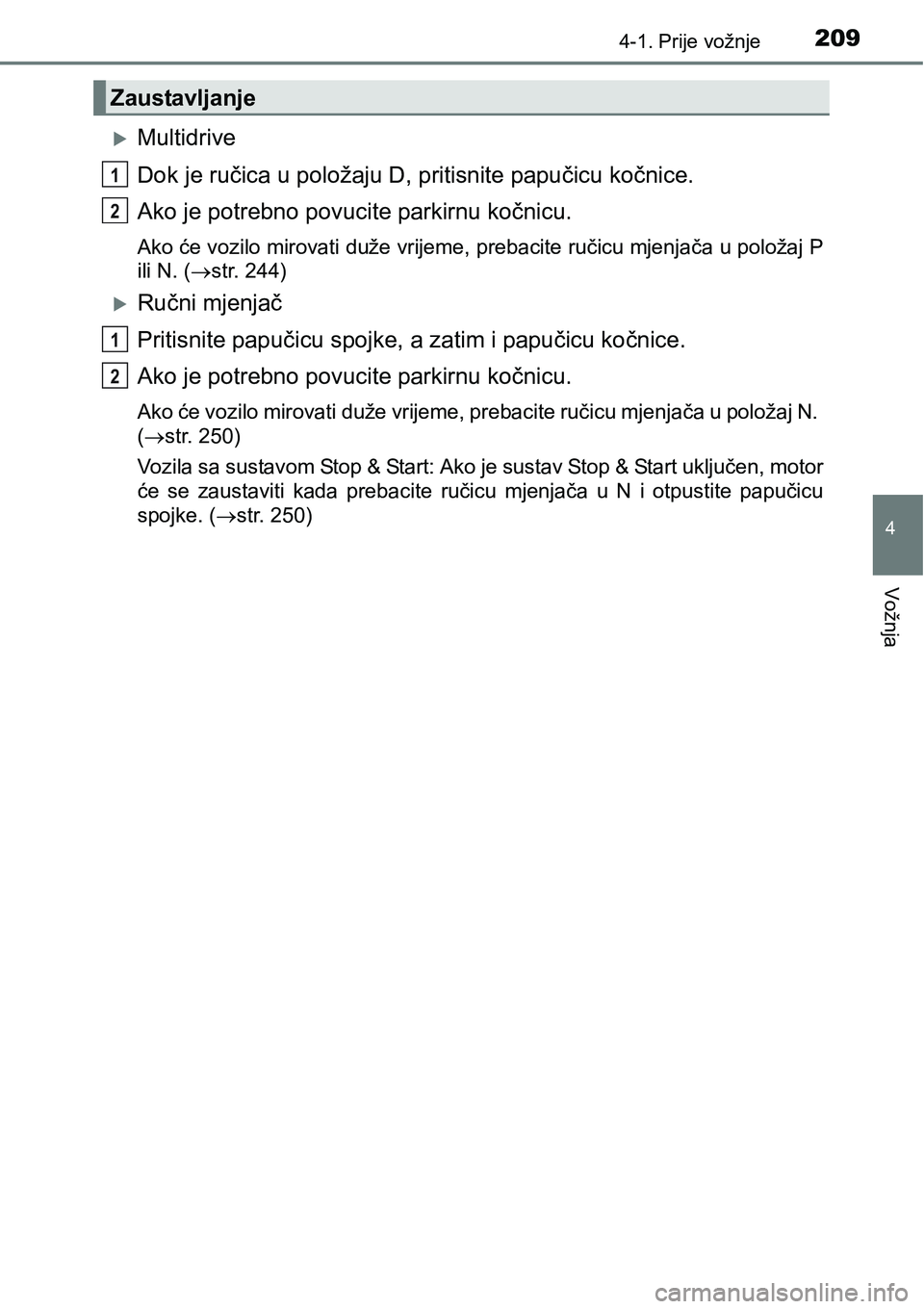 TOYOTA C-HR 2018  Upute Za Rukovanje (in Croatian) 2094-1. Prije vožnje
4
Vožnja
Multidrive
Dok je ručica u položaju D, pritisnite papučicu kočnice.
Ako je potrebno povucite parkirnu kočnicu.
Ako će vozilo mirovati duže vrijeme, prebacite 