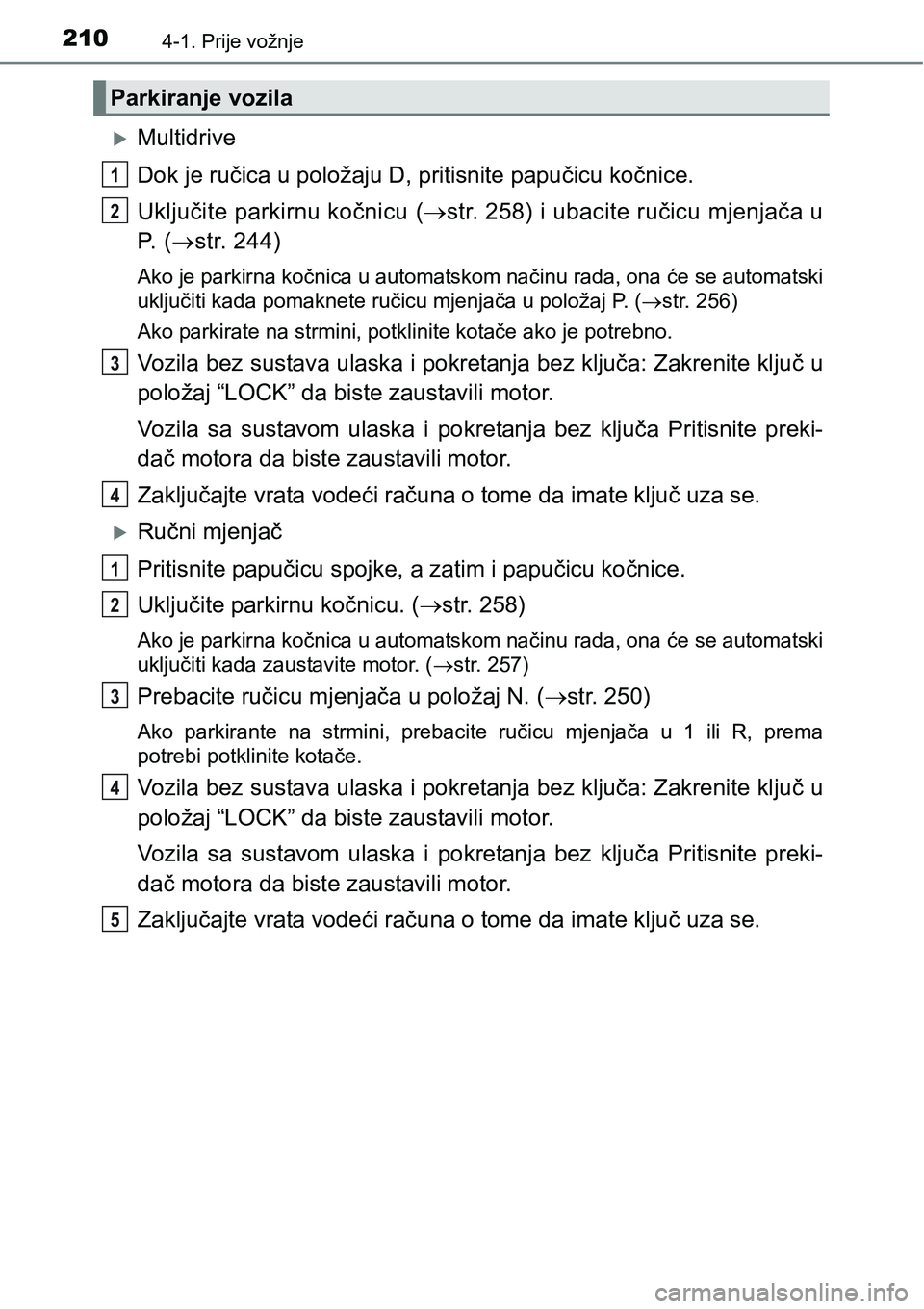 TOYOTA C-HR 2018  Upute Za Rukovanje (in Croatian) 2104-1. Prije vožnje
Multidrive
Dok je ručica u položaju D, pritisnite papučicu kočnice.
Uključite parkirnu kočnicu (str. 258) i ubacite ručicu mjenjača u
P. (str. 244)
Ako je parkir