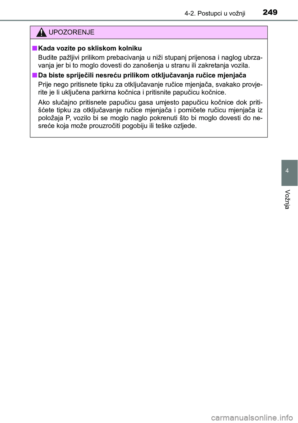 TOYOTA C-HR 2018  Upute Za Rukovanje (in Croatian) 2494-2. Postupci u vožnji
4
Vožnja
UPOZORENJE
nKada vozite po skliskom kolniku
Budite pažljivi prilikom prebacivanja u niži stupanj prijenosa i naglog ubrza-
vanja jer bi to moglo dovesti do zano