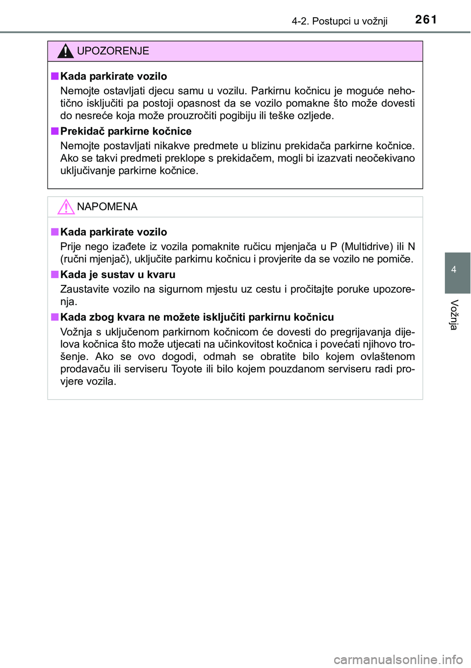 TOYOTA C-HR 2018  Upute Za Rukovanje (in Croatian) 2614-2. Postupci u vožnji
4
Vožnja
UPOZORENJE
nKada parkirate vozilo
Nemojte  ostavljati  djecu  samu  u  vozilu.  Parkirnu  kočnicu  je  mog uće  neho-
tično  isključiti  pa  postoji  opasnost 